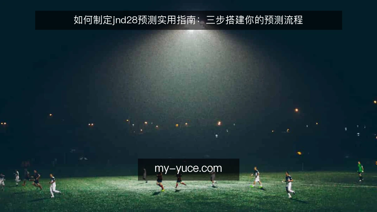 如何制定jnd28预测实用指南：三步搭建你的预测流程