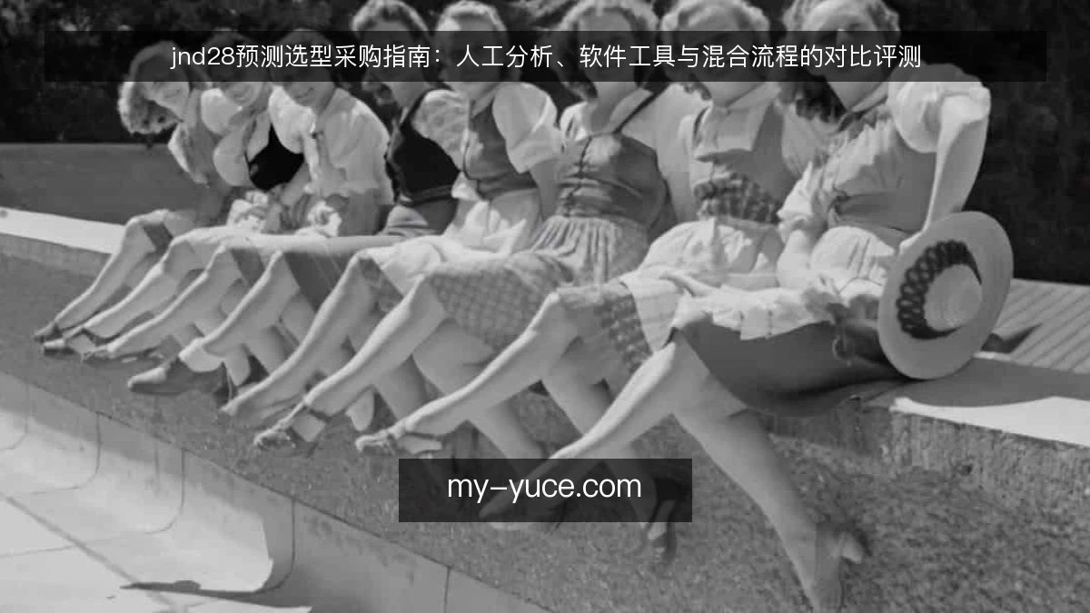 jnd28预测选型采购指南：人工分析、软件工具与混合流程的对比评测