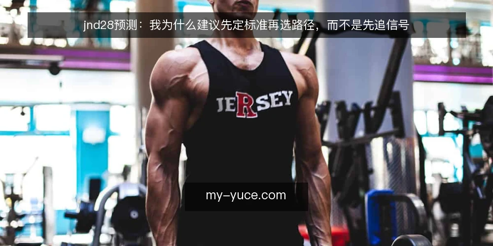 jnd28预测：我为什么建议先定标准再选路径，而不是先追信号 — 先定判断标准：你到底在选什么 配图